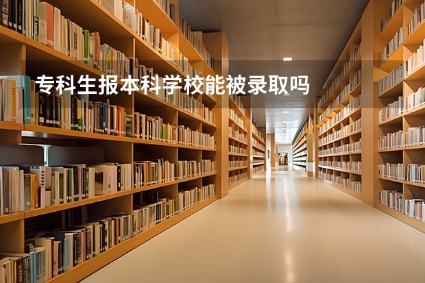 专科生报本科学校能被录取吗