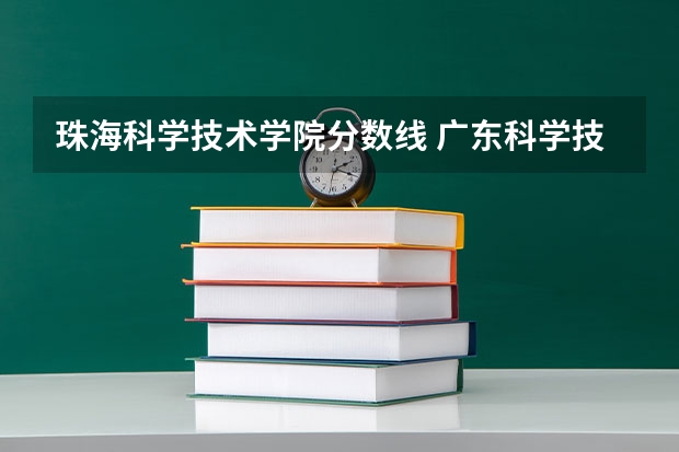 珠海科学技术学院分数线 广东科学技术学院珠海分校分数线