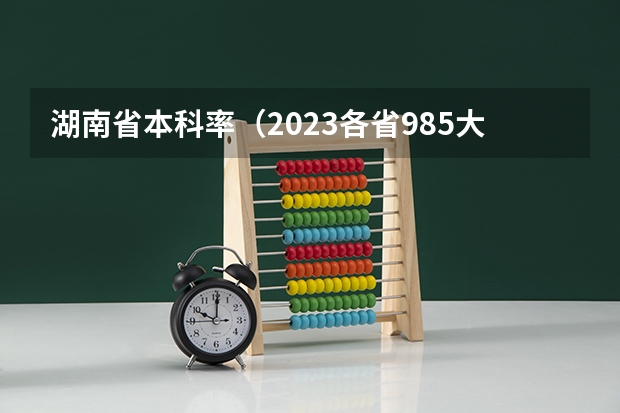 湖南省本科率（2023各省985大学录取率公布）