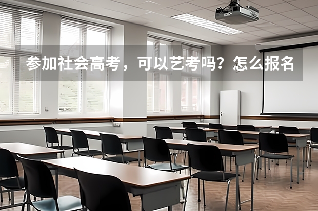参加社会高考，可以艺考吗？怎么报名？需要什么