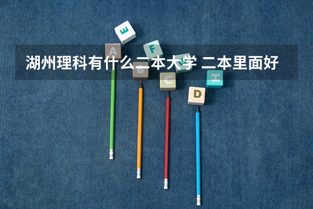 湖州理科有什么二本大学 二本里面好一点的师范大学？附理科、文科450分左右师范大学名单
