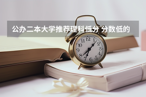 公办二本大学推荐理科低分 分数低的二本理科大学