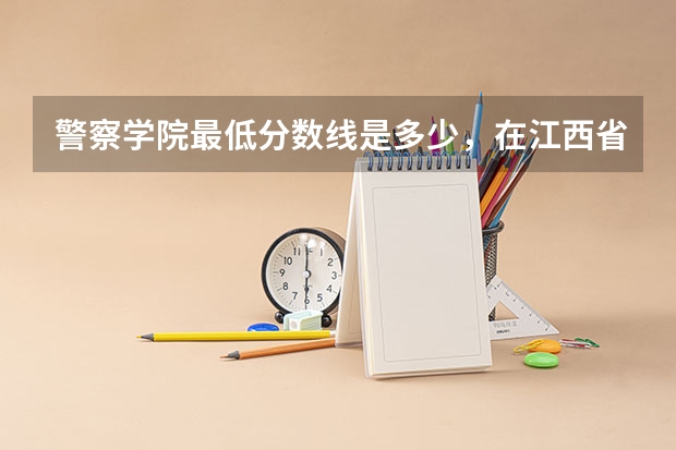 警察学院最低分数线是多少，在江西省，自己是体育生，成绩是77分，想