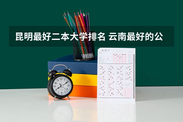 昆明最好二本大学排名 云南最好的公办二本大学排名