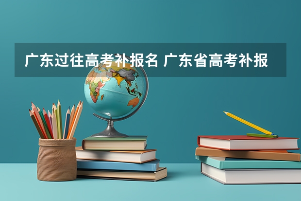 广东过往高考补报名 广东省高考补报名流程