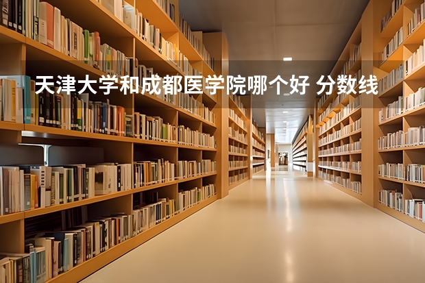 天津大学和成都医学院哪个好 分数线对比