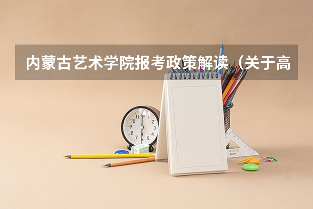 内蒙古艺术学院报考政策解读（关于高考艺术特长生...急！！）