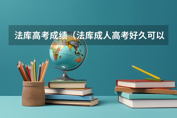 法库高考成绩(法库成人高考好久可以查询录取情况?)