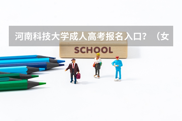河南科技大学成人高考报名入口？（女大学生入伍  洛阳）