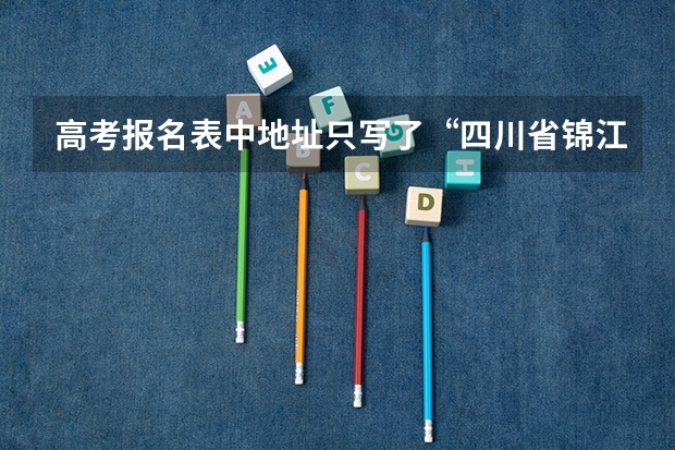 高考报名表中地址只写了“四川省锦江区”，成都市没写，对录取通知书的邮寄有影响吗，邮编也没填对