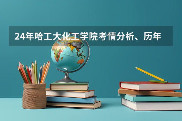 24年哈工大化工学院考情分析、历年分数线、招生人数、各科平均分、各专业录取情况 山东石油化工学院美术生录取分数线