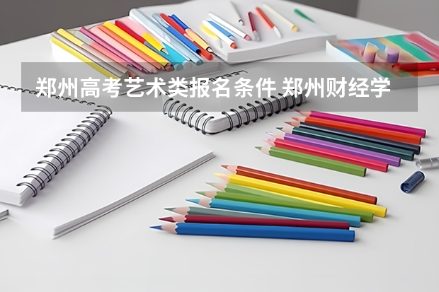 郑州高考艺术类报名条件 郑州财经学院报考政策解读
