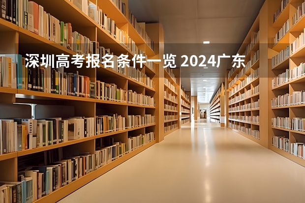 深圳高考报名条件一览 2024广东高考志愿填报明天（6月28日）开始！各批次各类型填报时间一览表