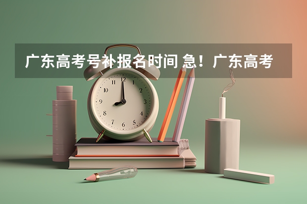 广东高考号补报名时间 急！广东高考补录问题！