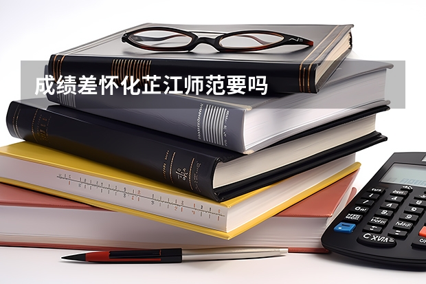 成绩差怀化芷江师范要吗
