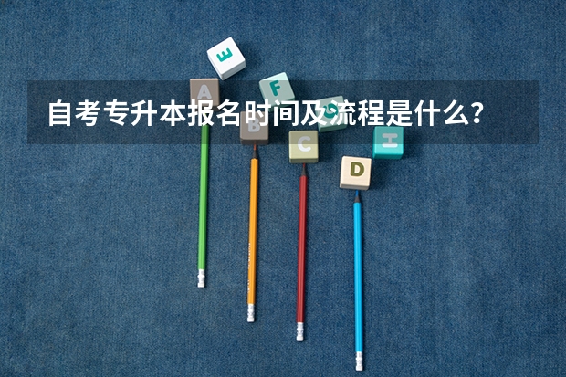 自考专升本报名时间及流程是什么？