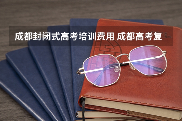 成都封闭式高考培训费用 成都高考复读学校排名(版本）成都高三高考复读