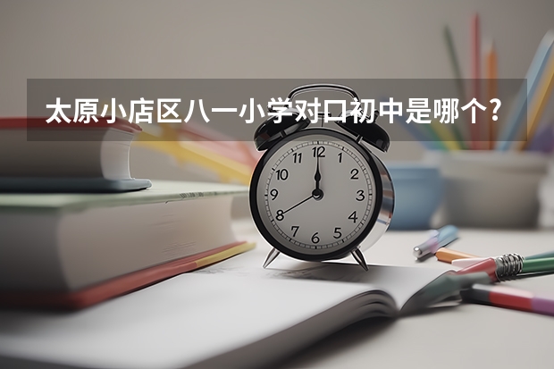 太原小店区八一小学对口初中是哪个?