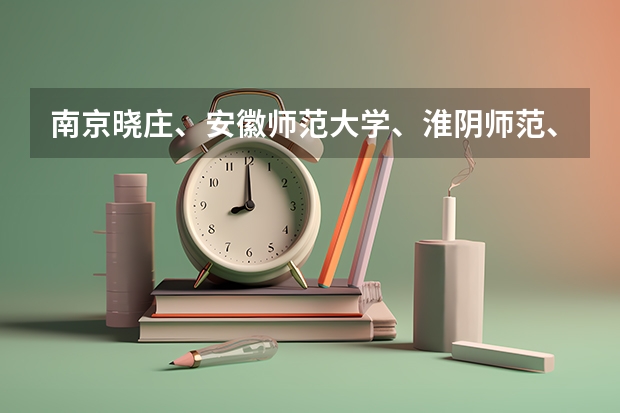 南京晓庄、安徽师范大学、淮阴师范、南京第二师范哪个好一点