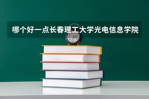 哪个好一点长春理工大学光电信息学院,三峡大学科技学院,西安交通大学城市学院,河北农业大学现代科技学