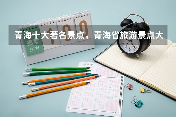 青海十大著名景点，青海省旅游景点大全排名_青海必去十大旅游景点_青海最值得去的几个景点有哪些好玩的