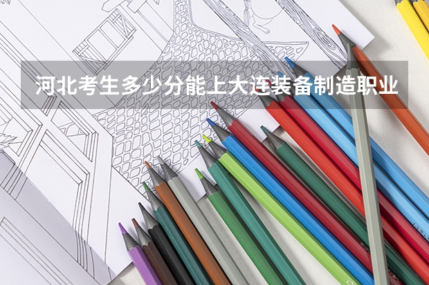 河北考生多少分能上大连装备制造职业技术学院
