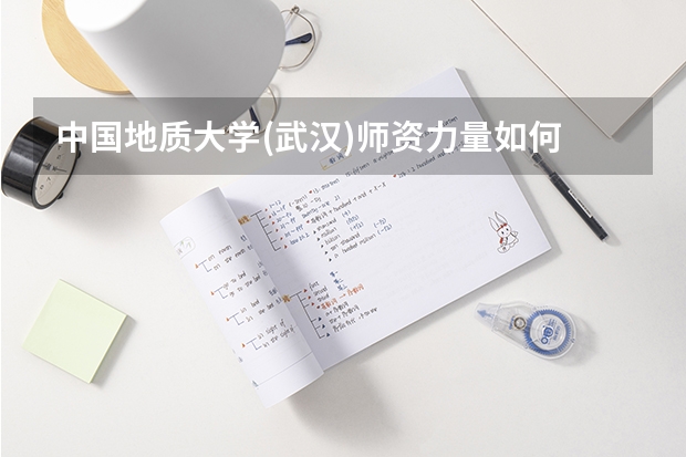 中国地质大学(武汉)师资力量如何 就业状况介绍