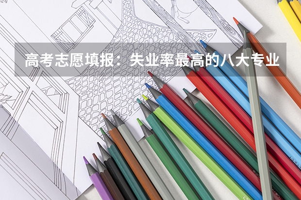 高考志愿填报：失业率最高的八大专业是什么