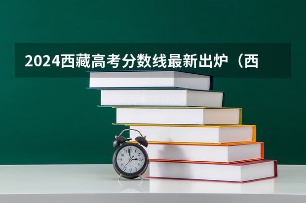 2024西藏高考分数线最新出炉（西藏二本大学排名及录取分数线）