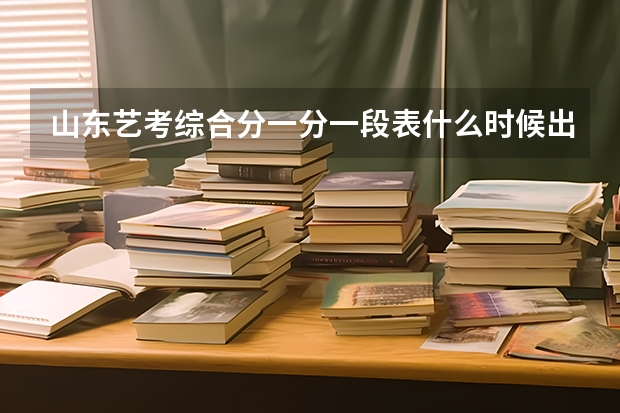 山东艺考综合分一分一段表什么时候出