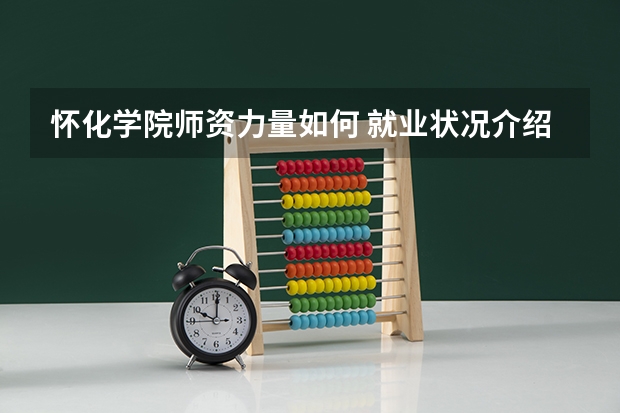 怀化学院师资力量如何 就业状况介绍
