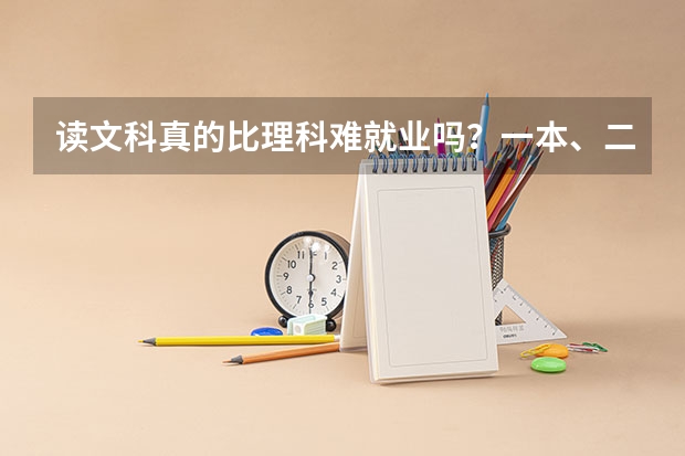 读文科真的比理科难就业吗？一本、二本的学校有那些？