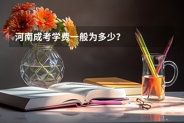 河南成考学费一般为多少？