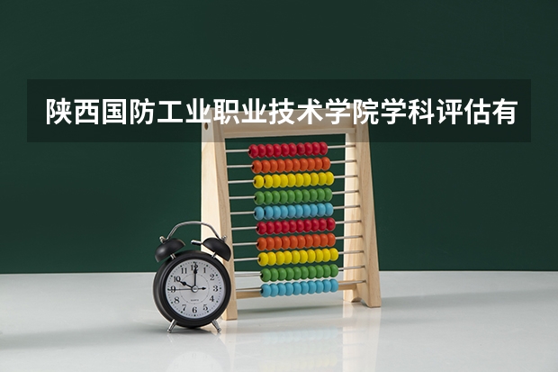 陕西国防工业职业技术学院学科评估有哪些（重点学科介绍）