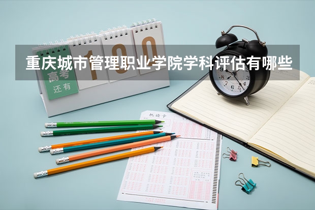 重庆城市管理职业学院学科评估有哪些（重点学科介绍）