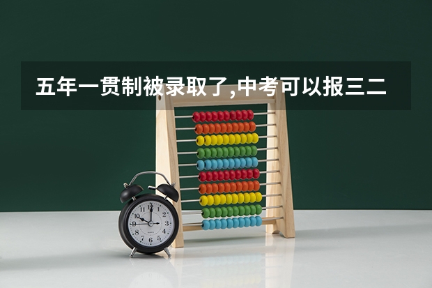 五年一贯制被录取了,中考可以报三二分段吗