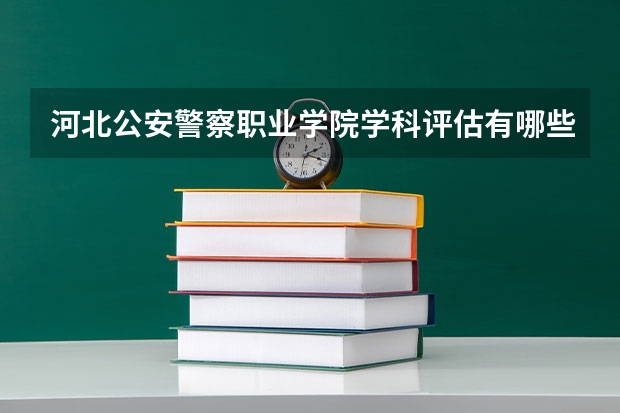河北公安警察职业学院学科评估有哪些（重点学科介绍）