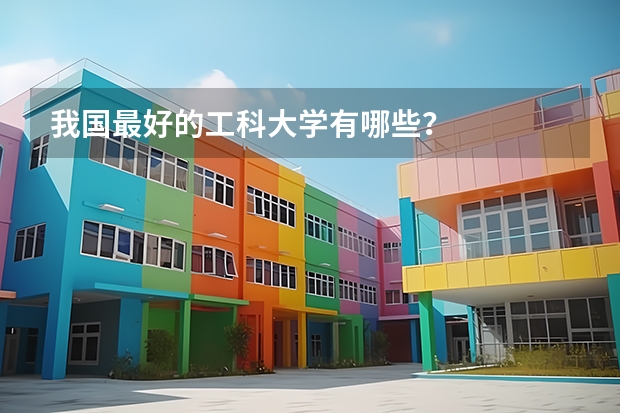 我国最好的工科大学有哪些？
