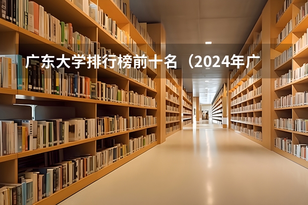 广东大学排行榜前十名（2024年广东省大学排名一览表）