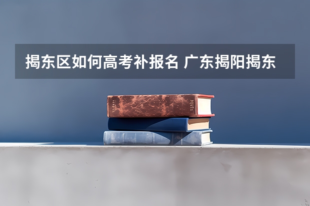 揭东区如何高考补报名 广东揭阳揭东白塔中学高考成绩