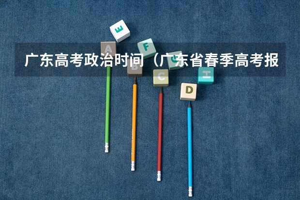 广东高考政治时间(广东省春季高考报名时间)