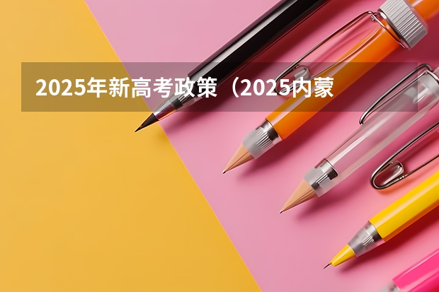 2025年新高考政策（2025内蒙古高考是3+3还是3+1+2模式？）