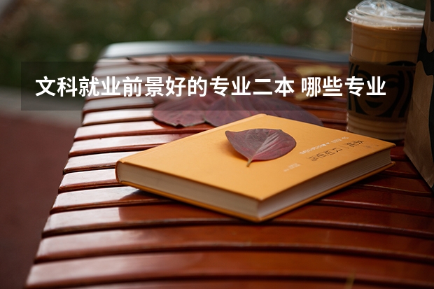 文科就业前景好的专业二本 哪些专业最吃香