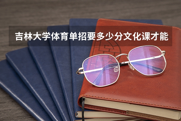 吉林大学体育单招要多少分文化课才能上