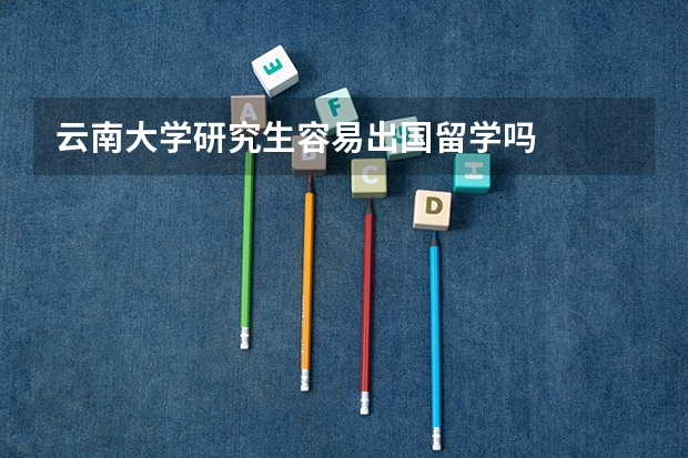 云南大学研究生容易出国留学吗