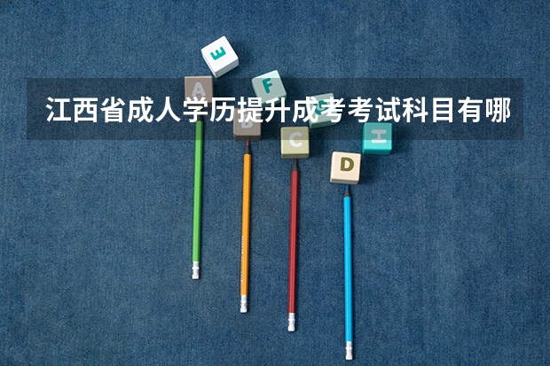 江西省成人学历提升成考考试科目有哪些？