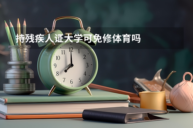 持残疾人证大学可免修体育吗