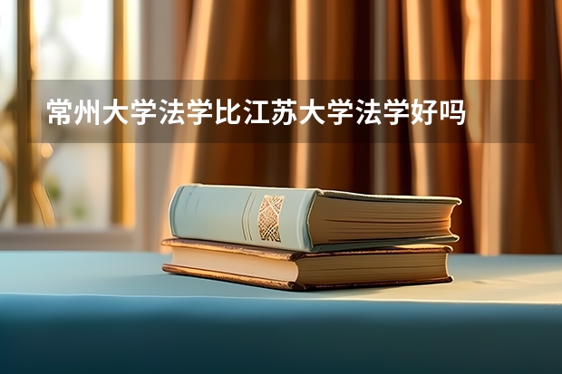 常州大学法学比江苏大学法学好吗