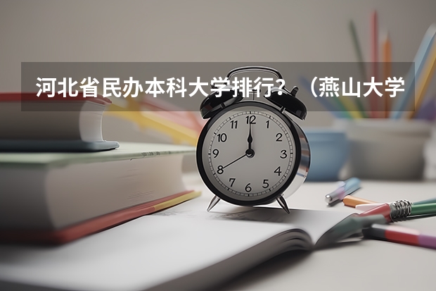 河北省民办本科大学排行？（燕山大学荣登河北省本科院校排名榜首）