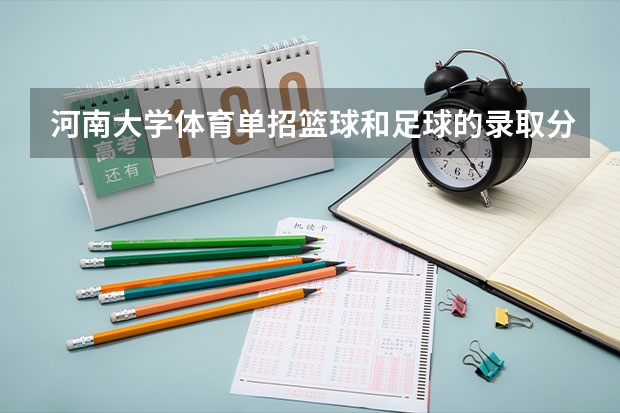 河南大学体育单招篮球和足球的录取分数线 郑大体育学院、河南大学，体育单招分数线